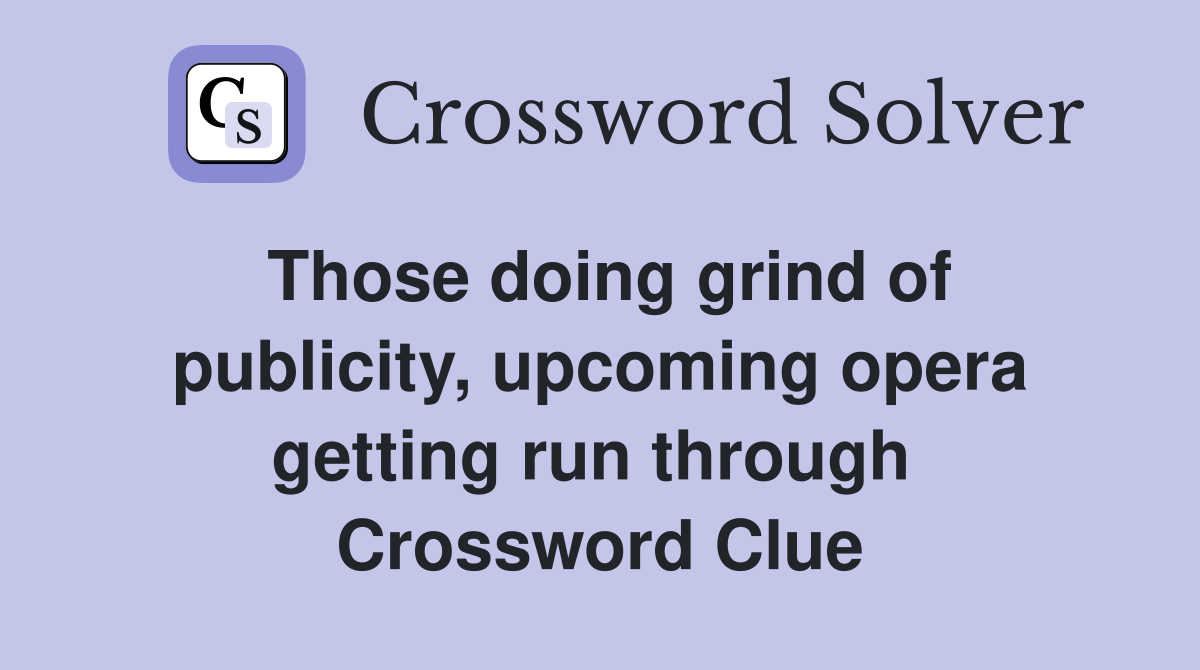 Those doing grind of publicity, upcoming opera getting run through  Crossword Clue