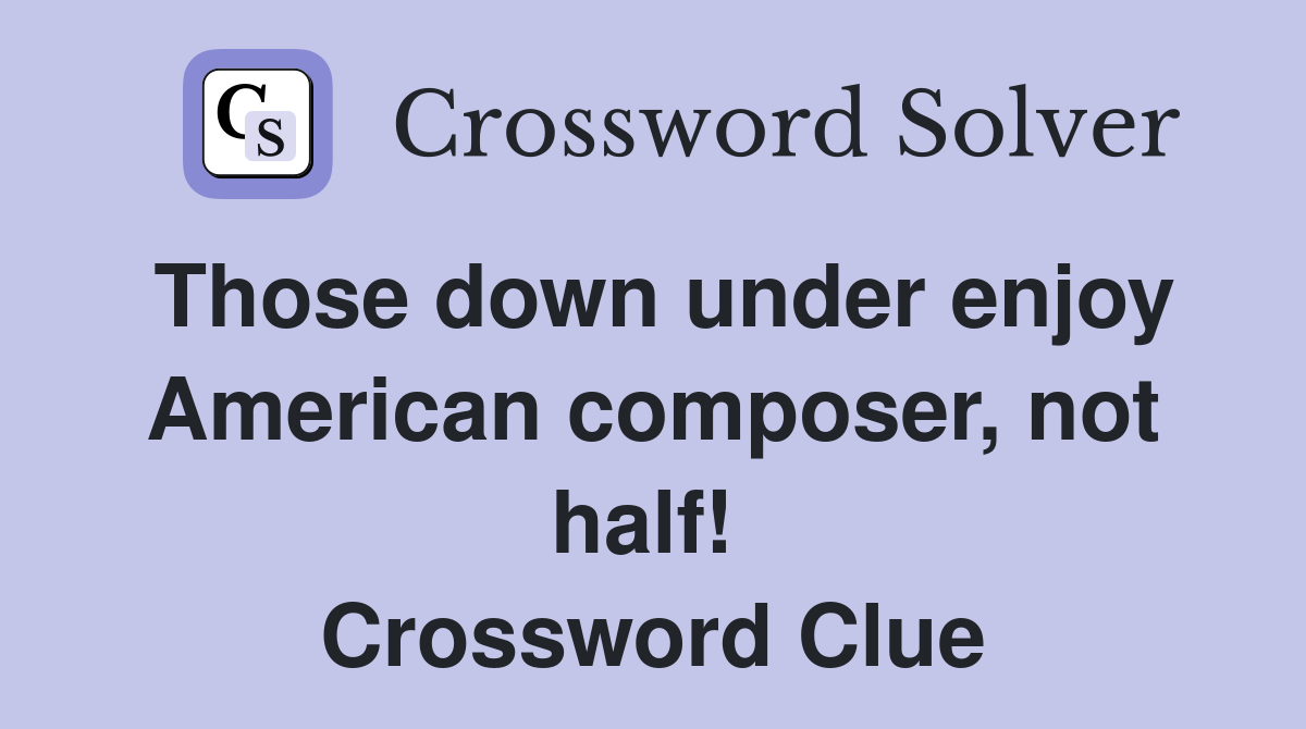 Those down under enjoy American composer, not half!  Crossword Clue