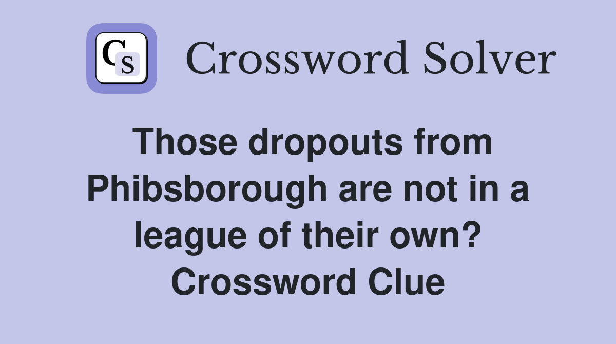 Those dropouts from Phibsborough are not in a league of their own? Crossword Clue