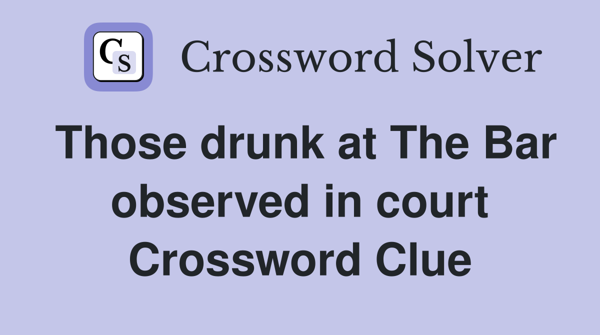 Those drunk at The Bar observed in court Crossword Clue