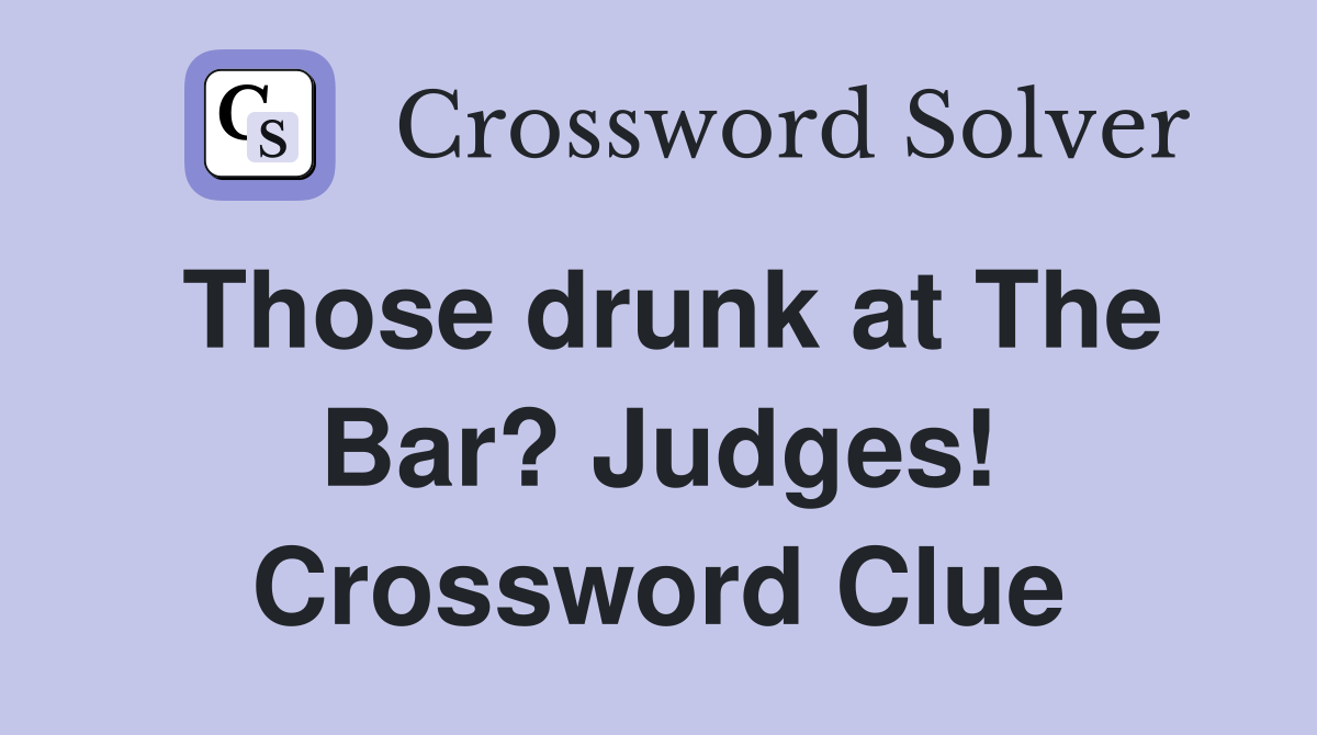Those drunk at The Bar? Judges! Crossword Clue