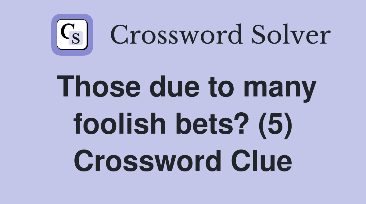 Those due to many foolish bets? (5) Crossword Clue