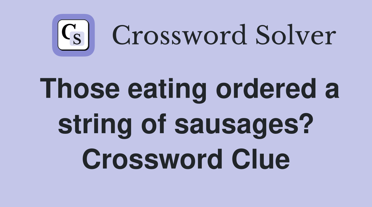 Those eating ordered a string of sausages? Crossword Clue