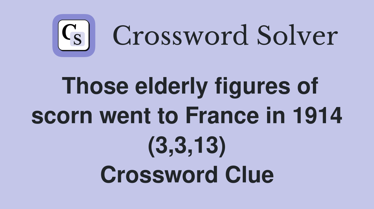Those elderly figures of scorn went to France in 1914 (3,3,13) Crossword Clue