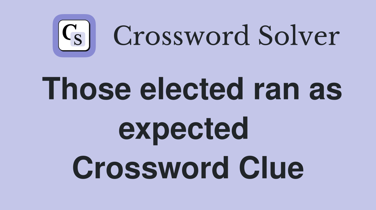 Those elected ran as expected  Crossword Clue