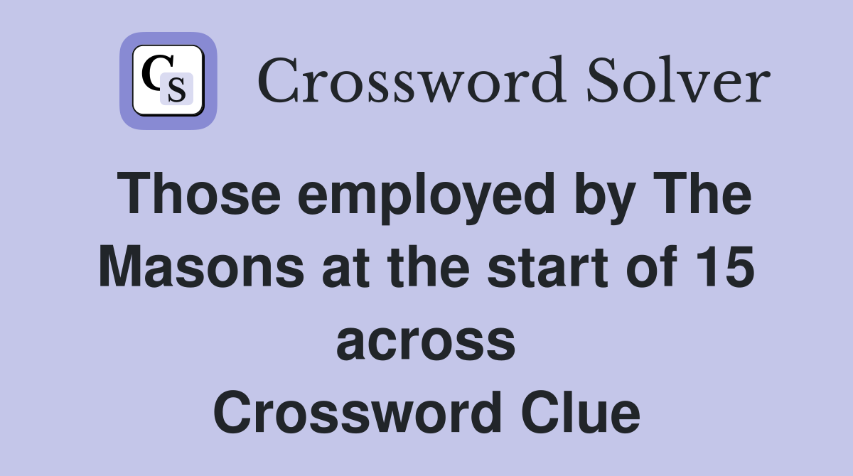 Those employed by The Masons at the start of 15 across Crossword Clue