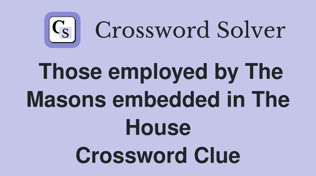 Those employed by The Masons embedded in The House Crossword Clue