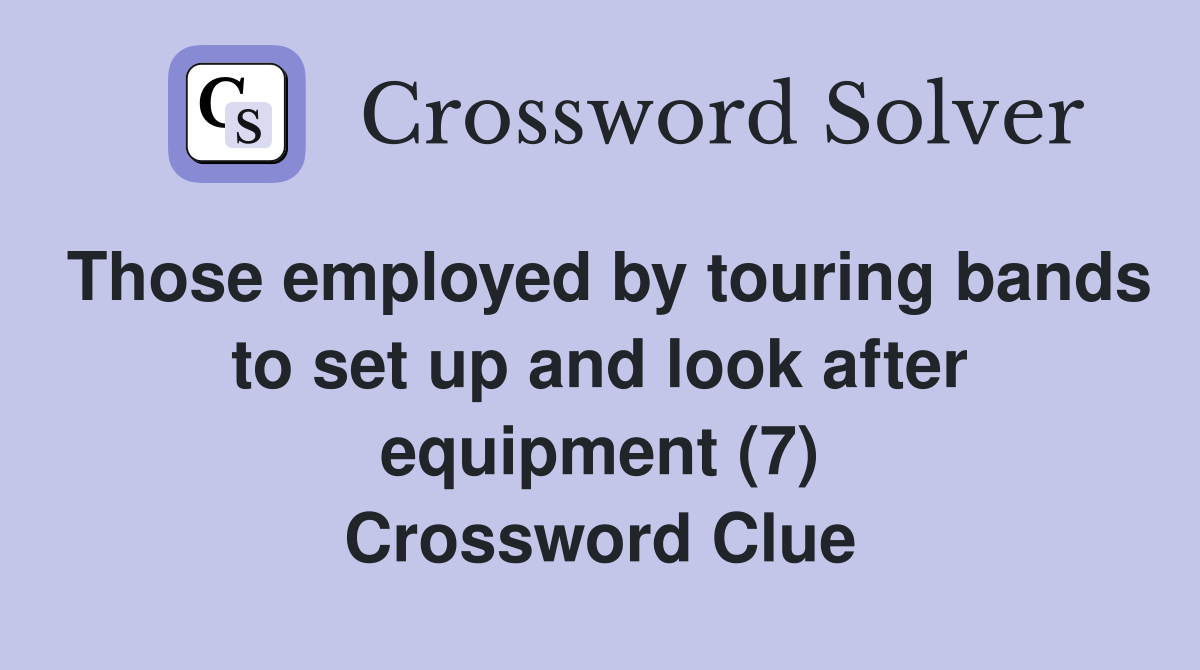 Those employed by touring bands to set up and look after equipment (7) Crossword Clue