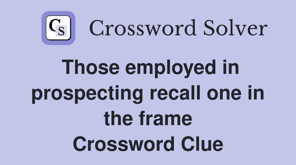 Those employed in prospecting recall one in the frame Crossword Clue