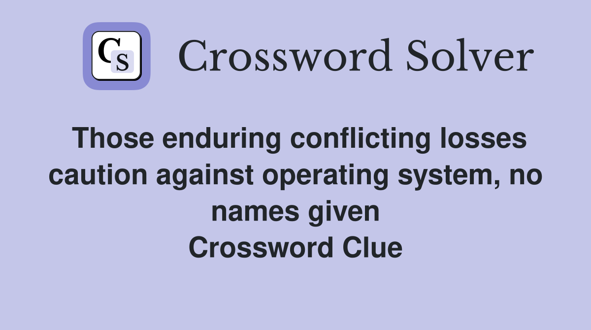 Those enduring conflicting losses caution against operating system, no names given Crossword Clue