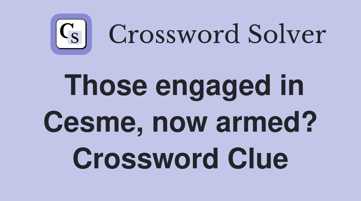Those engaged in Cesme, now armed? Crossword Clue
