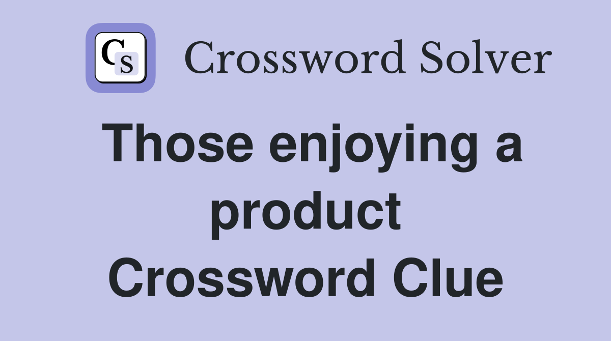 Those enjoying a product Crossword Clue