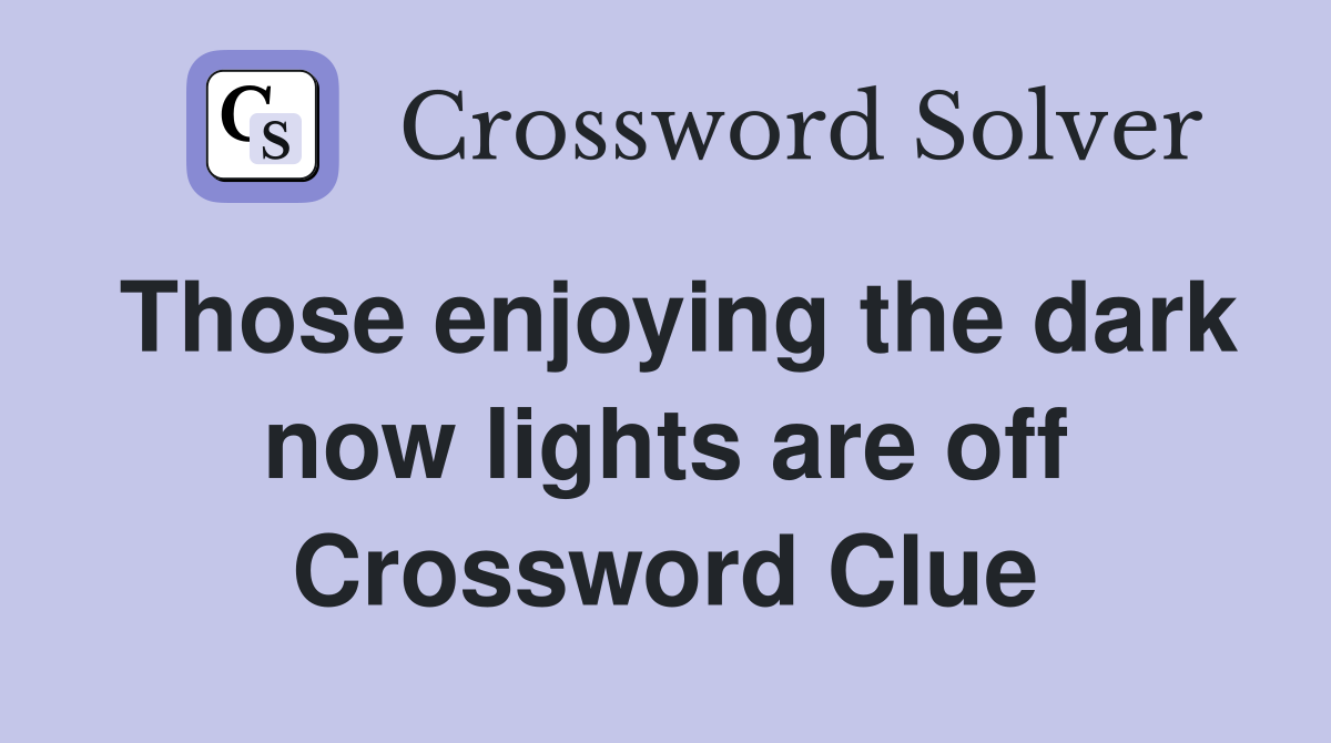 Those enjoying the dark now lights are off Crossword Clue