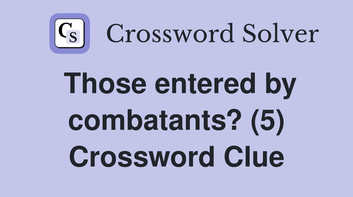 Those entered by combatants? (5) Crossword Clue