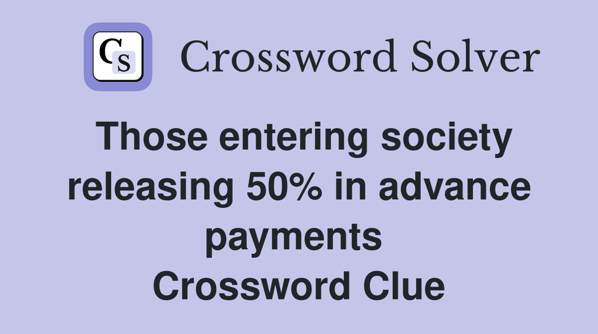 Those entering society releasing 50% in advance payments  Crossword Clue