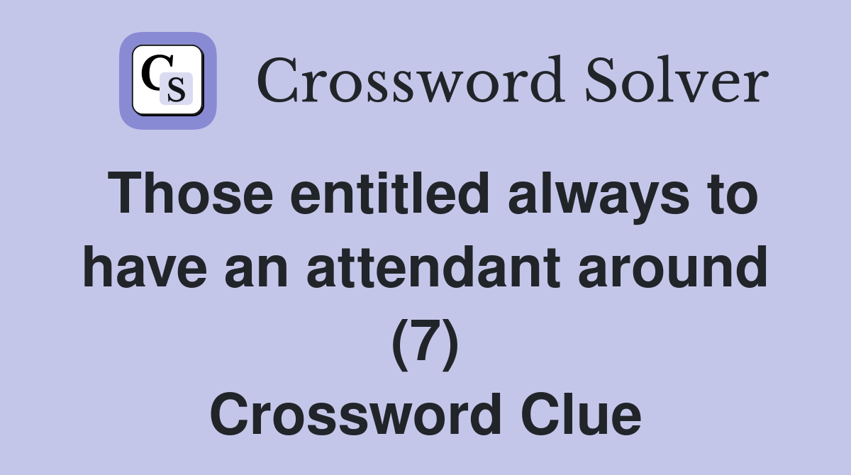 Those entitled always to have an attendant around (7) Crossword Clue