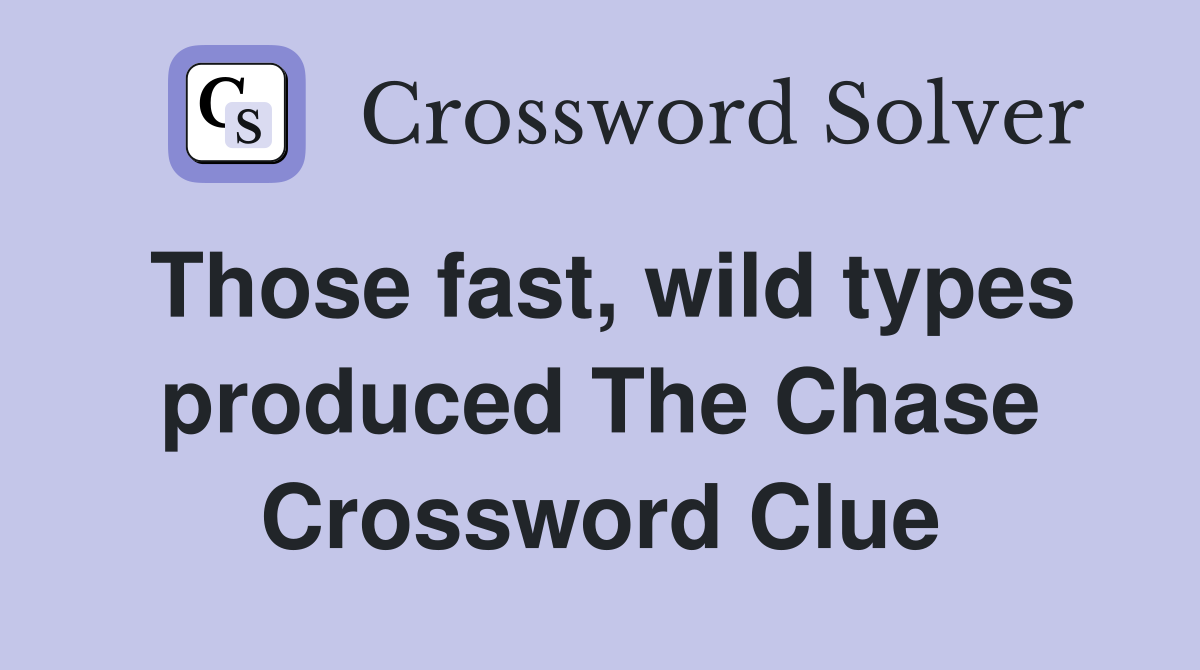 Those fast, wild types produced The Chase Crossword Clue