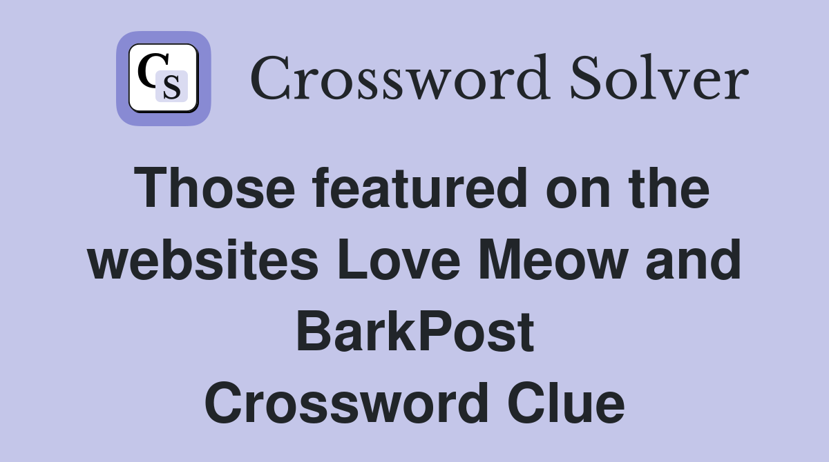 Those featured on the websites Love Meow and BarkPost Crossword Clue