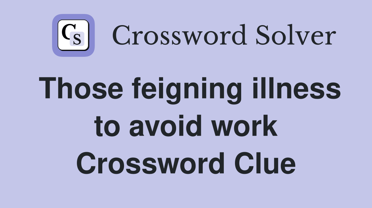 Those feigning illness to avoid work Crossword Clue