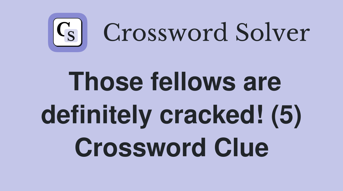 Those fellows are definitely cracked! (5) Crossword Clue