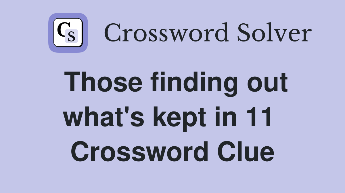 Those finding out what's kept in 11  Crossword Clue