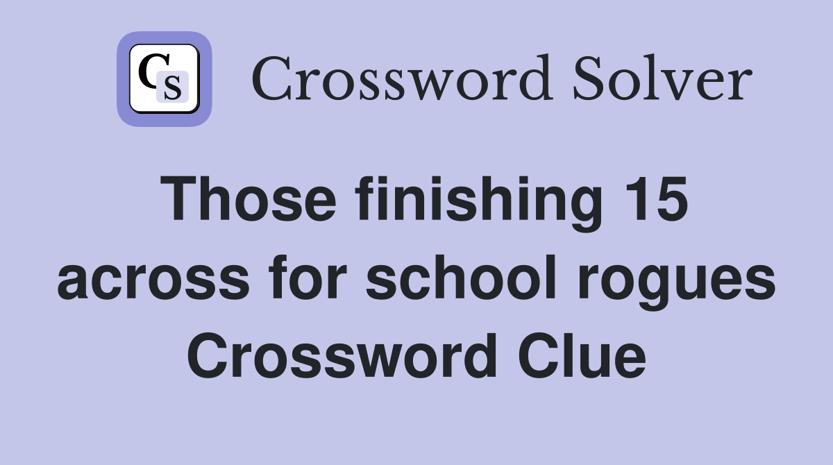 Those finishing 15 across for school rogues Crossword Clue