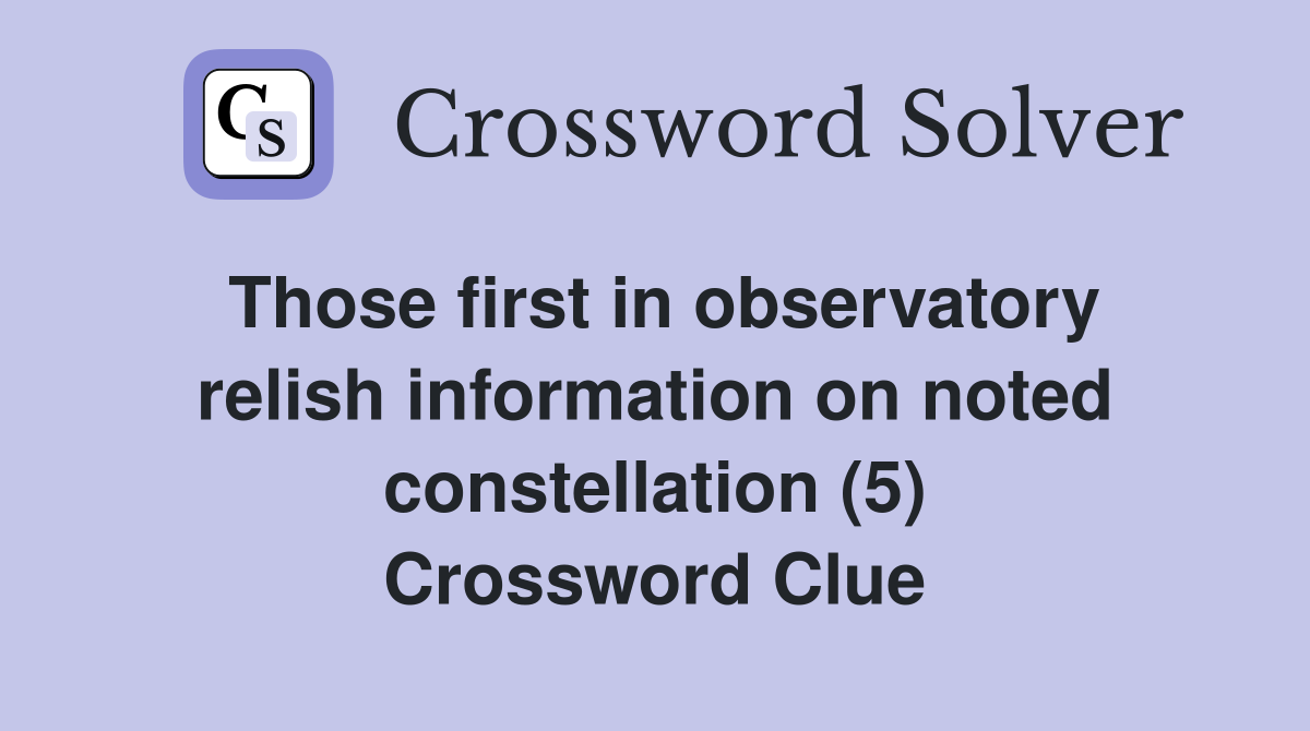 Those first in observatory relish information on noted constellation (5) Crossword Clue