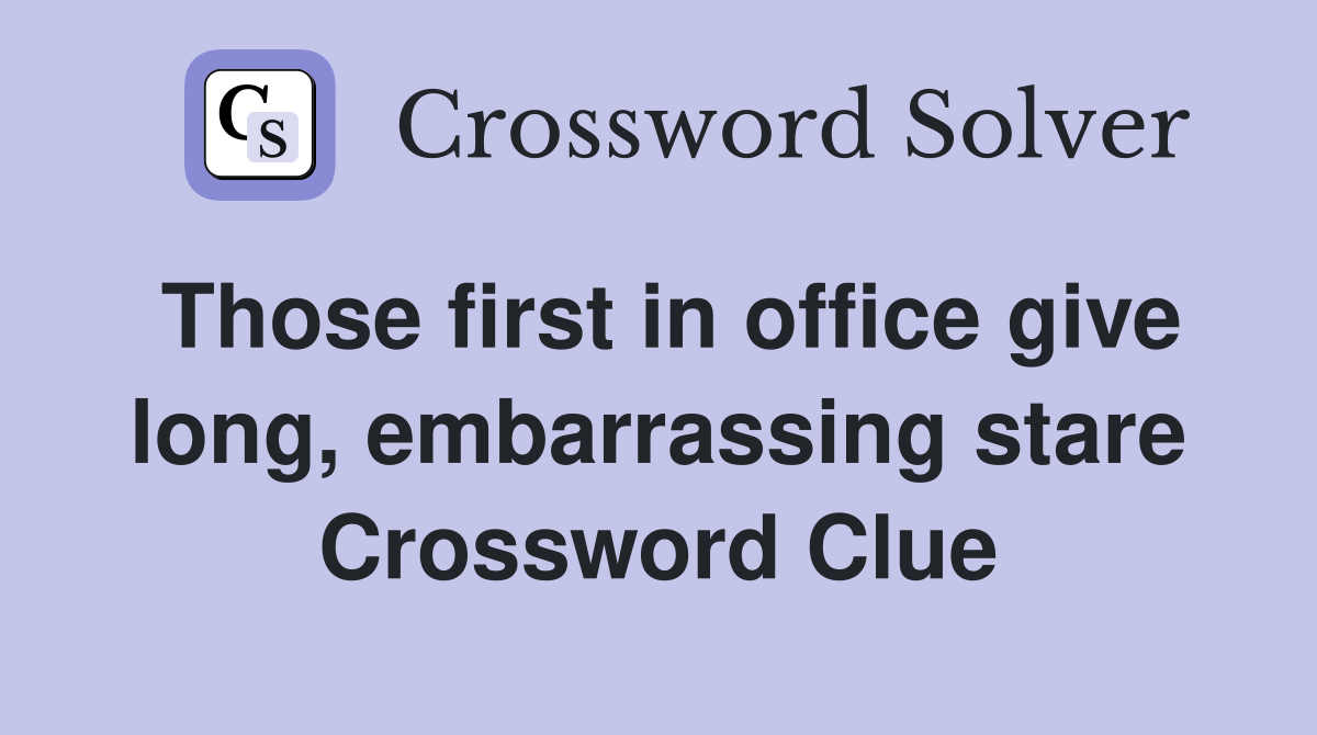 Those first in office give long, embarrassing stare Crossword Clue