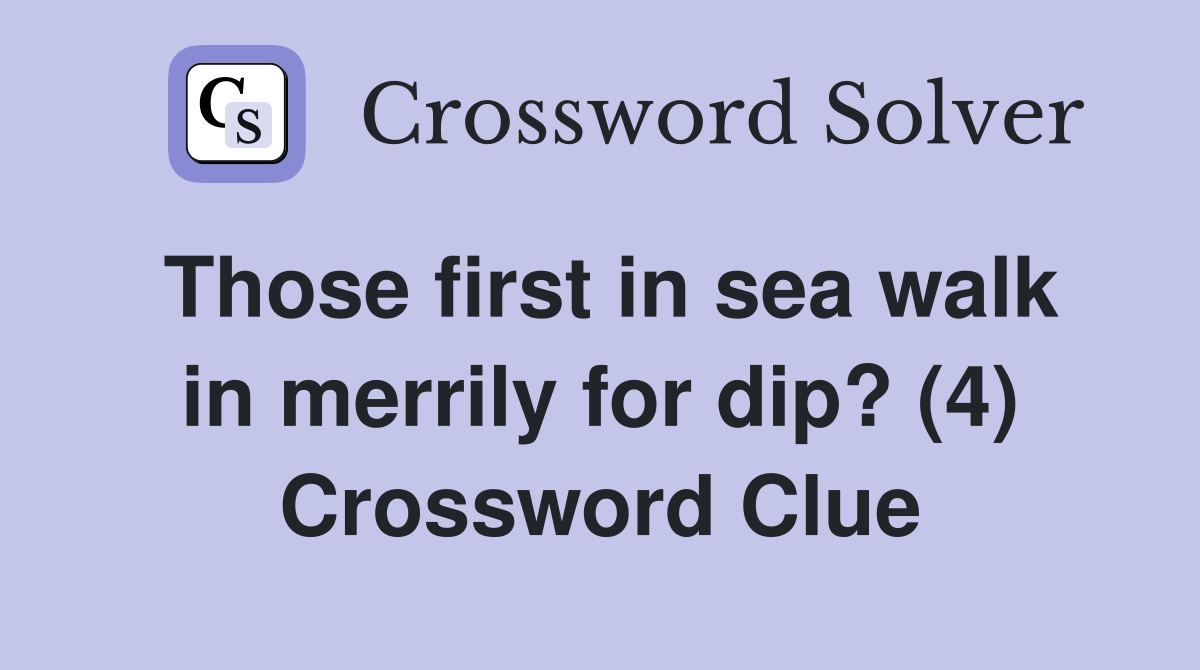 Those first in sea walk in merrily for dip? (4) Crossword Clue