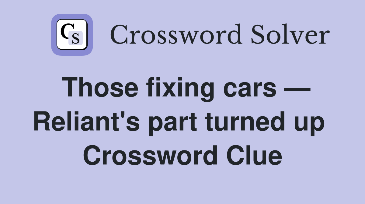 Those fixing cars — Reliant's part turned up  Crossword Clue