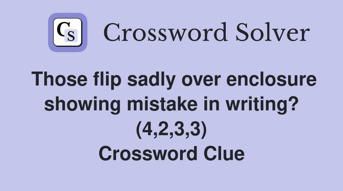 Those flip sadly over enclosure showing mistake in writing? (4,2,3,3) Crossword Clue