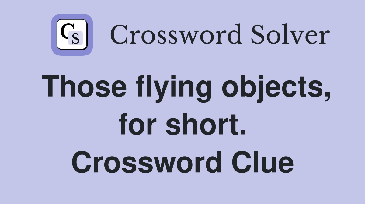 Those flying objects, for short. Crossword Clue