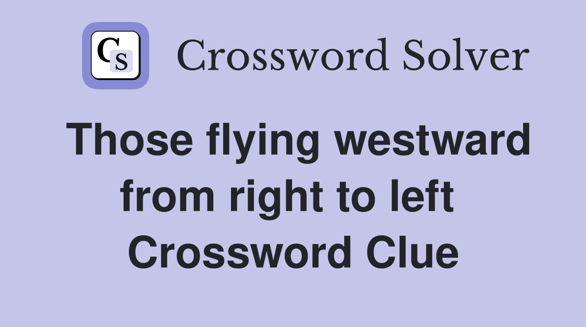 Those flying westward from right to left  Crossword Clue