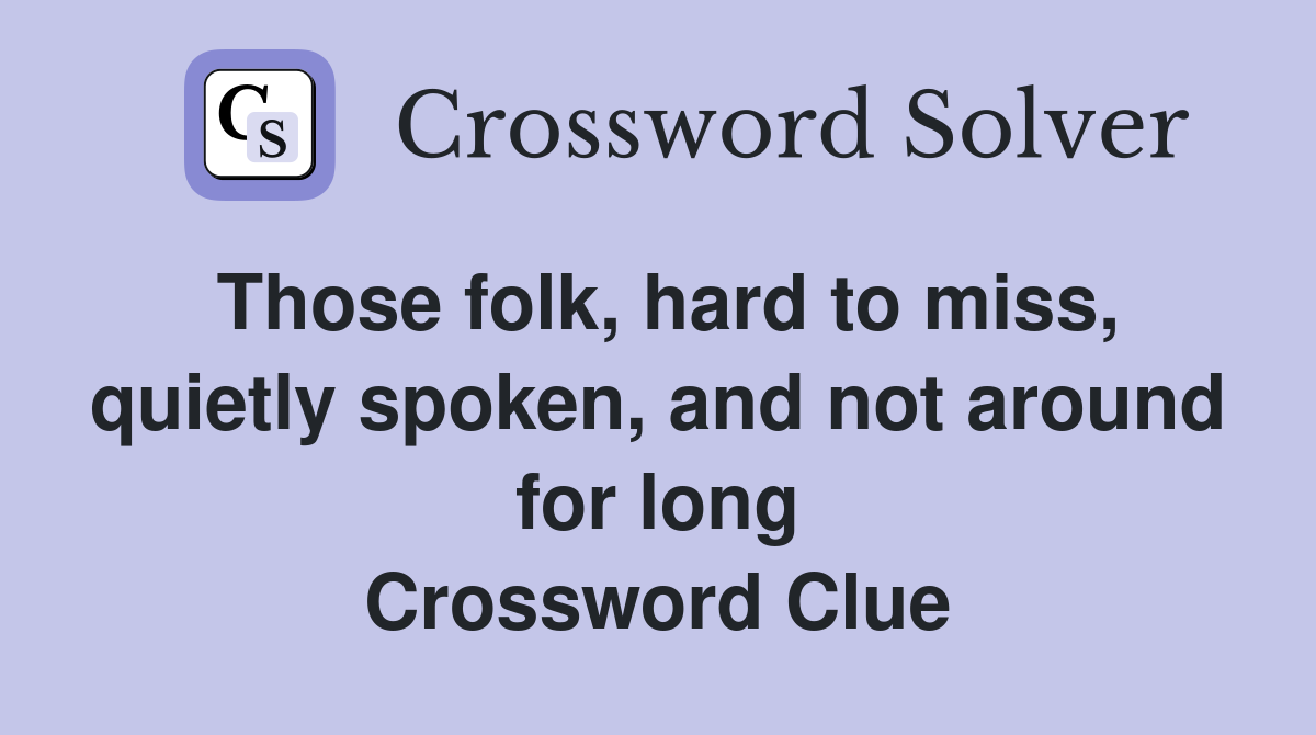 Those folk, hard to miss, quietly spoken, and not around for long Crossword Clue