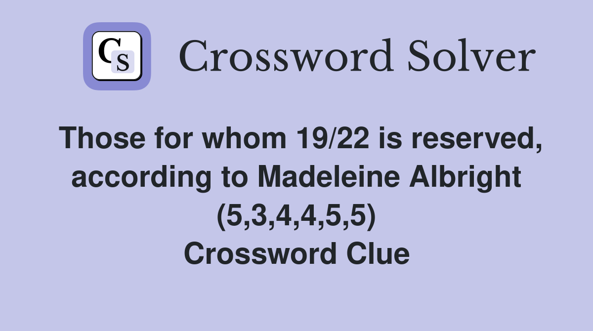 Those for whom 19/22 is reserved, according to Madeleine Albright (5,3,4,4,5,5) Crossword Clue