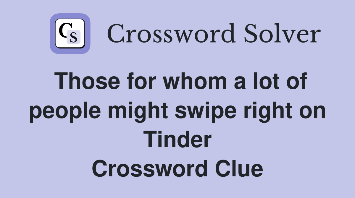 Those for whom a lot of people might swipe right on Tinder Crossword Clue