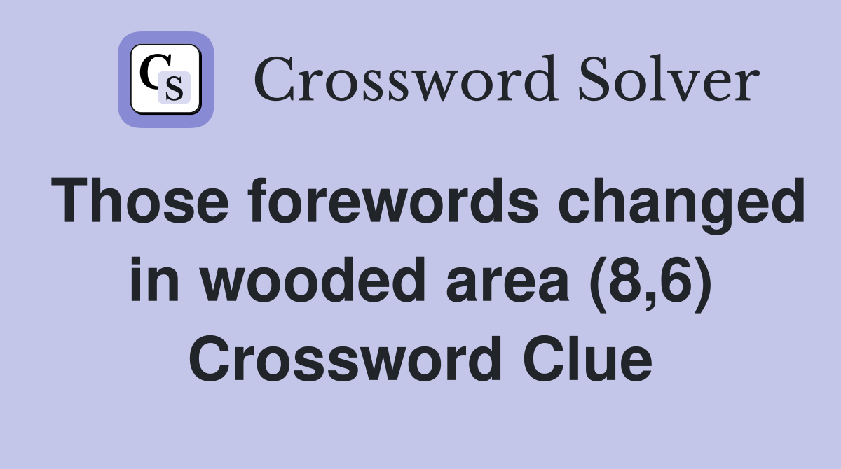 Those forewords changed in wooded area (8 6) Crossword Clue Answers