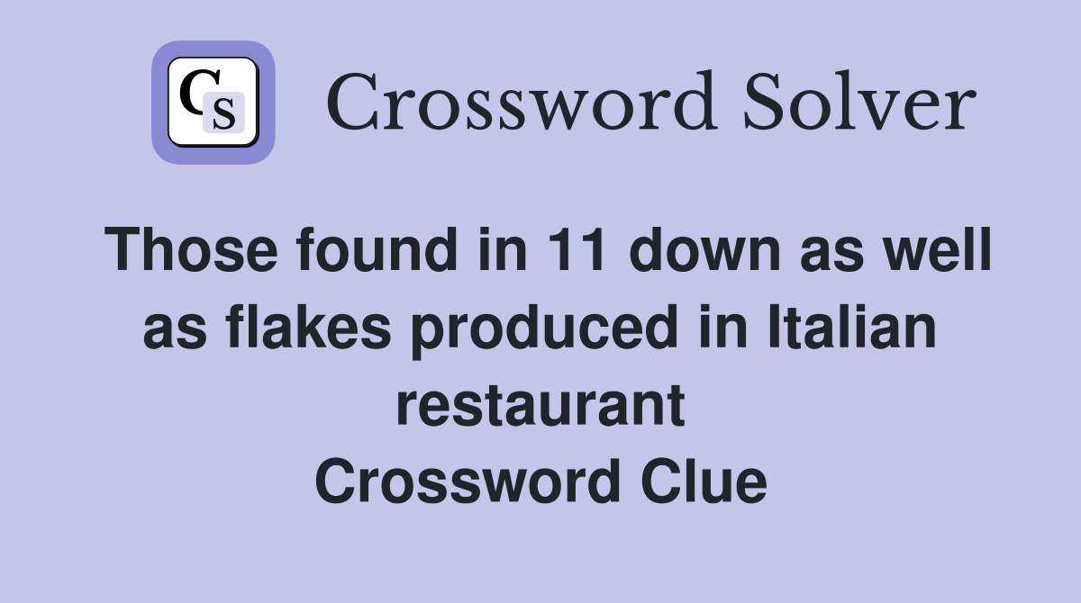 Those found in 11 down as well as flakes produced in Italian restaurant Crossword Clue