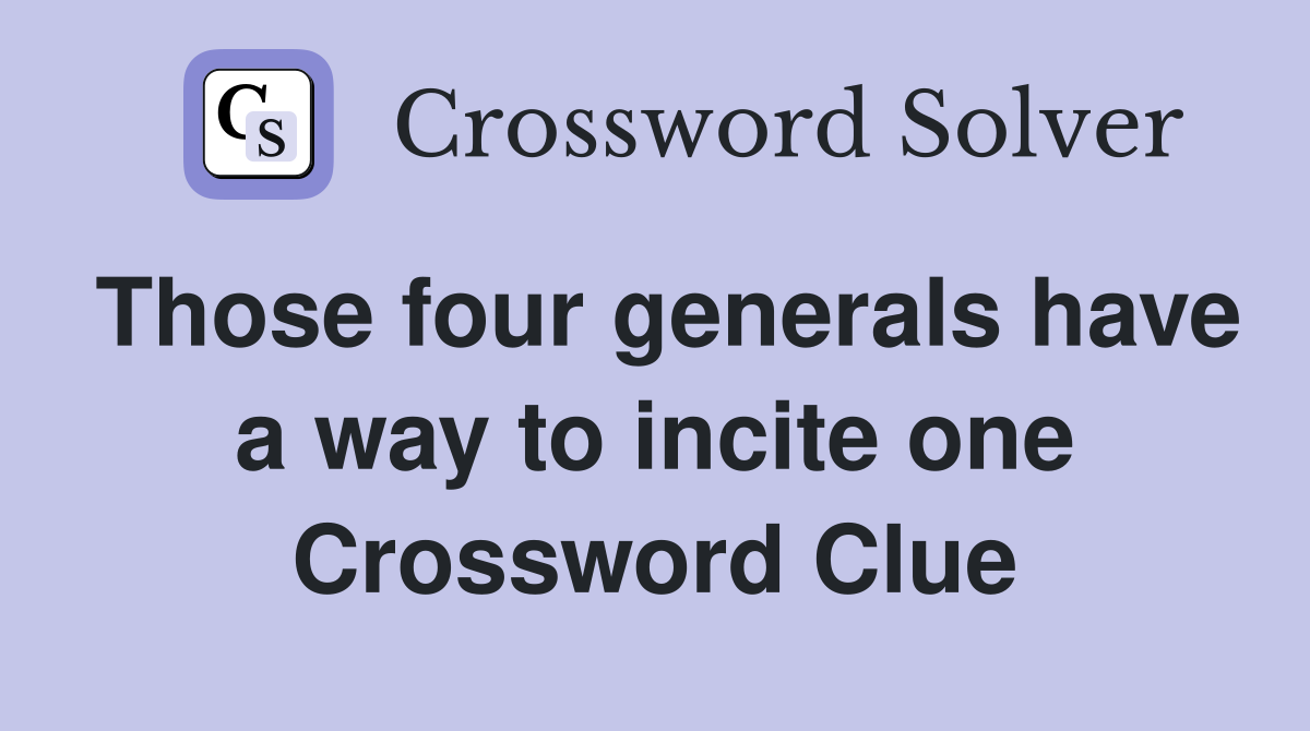 Those four generals have a way to incite one Crossword Clue