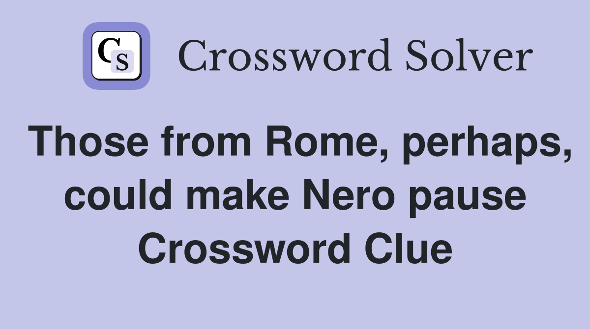 Those from Rome, perhaps, could make Nero pause Crossword Clue