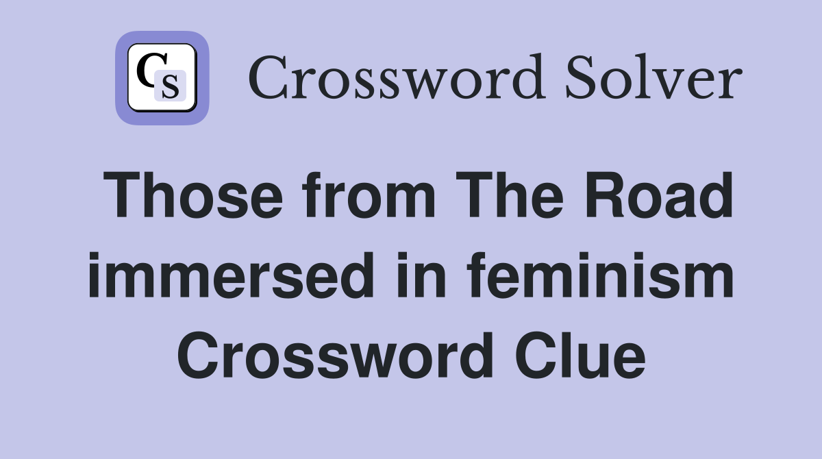 Those from The Road immersed in feminism Crossword Clue