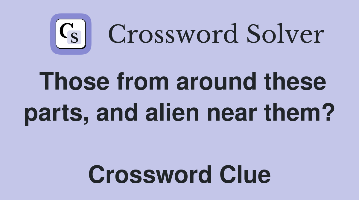 Those from around these parts, and alien near them?  Crossword Clue