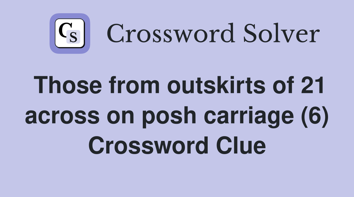 Those from outskirts of 21 across on posh carriage (6) Crossword Clue