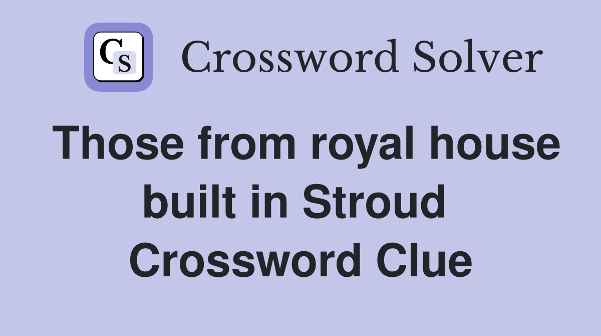 Those from royal house built in Stroud  Crossword Clue