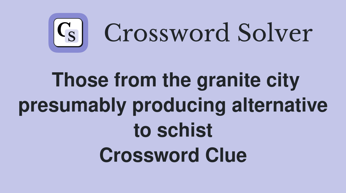 Those from the granite city presumably producing alternative to schist Crossword Clue