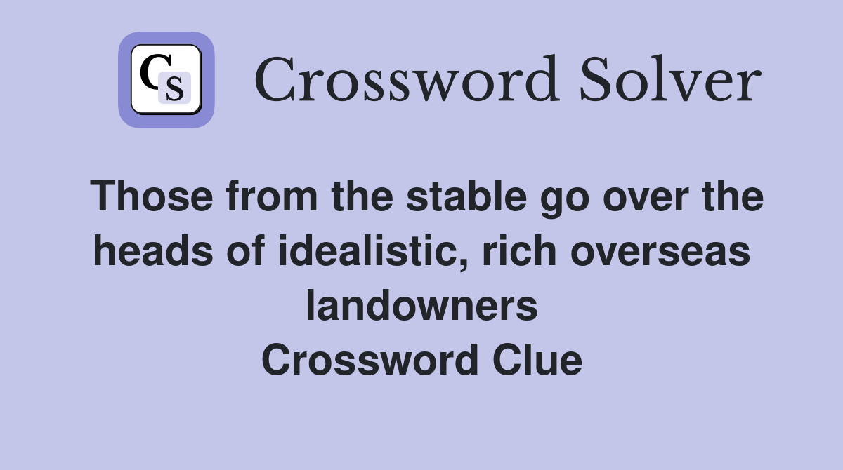 Those from the stable go over the heads of idealistic, rich overseas landowners Crossword Clue