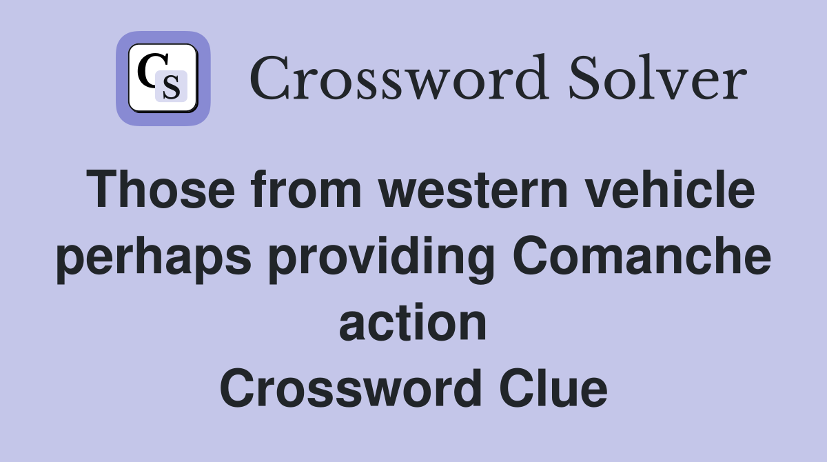 Those from western vehicle perhaps providing Comanche action Crossword Clue