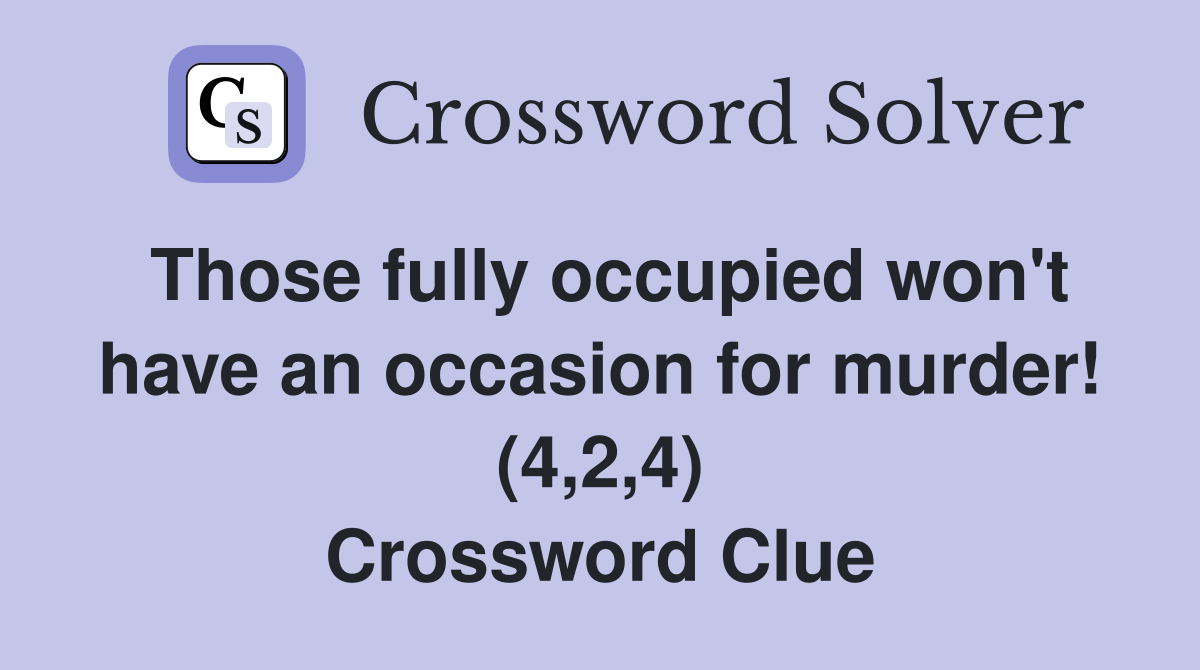 Those fully occupied won't have an occasion for murder! (4,2,4) Crossword Clue
