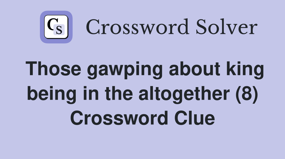 Those gawping about king being in the altogether (8) Crossword Clue