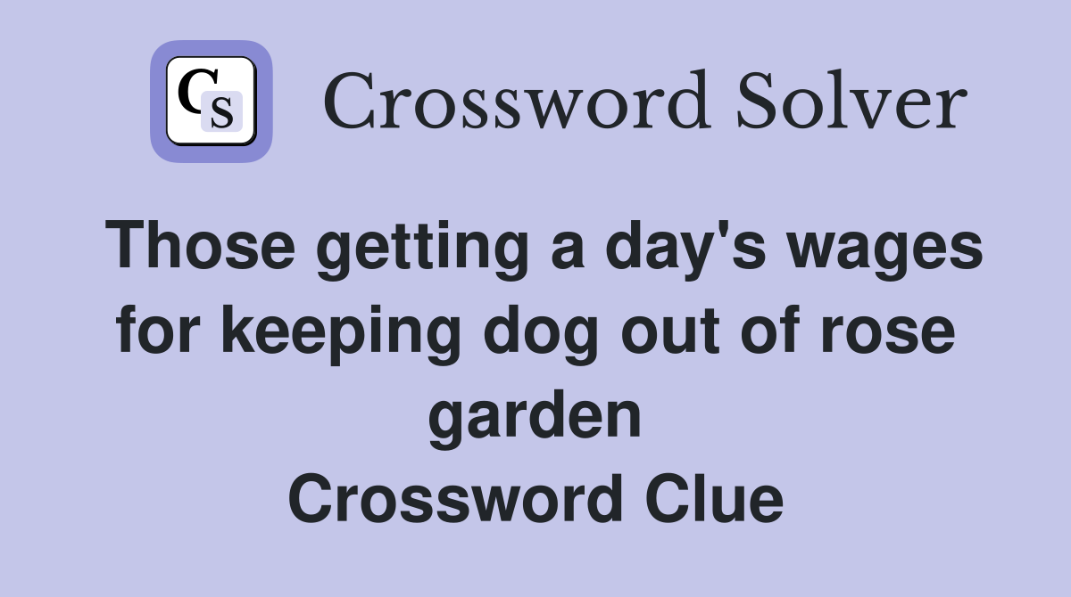 Those getting a day's wages for keeping dog out of rose garden Crossword Clue